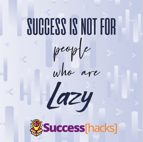 Success is not for people who are born lazy.