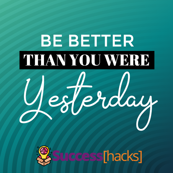 Be better than you were yesterday.