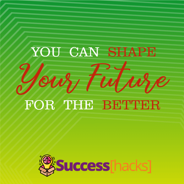 You can shape your future for the better.