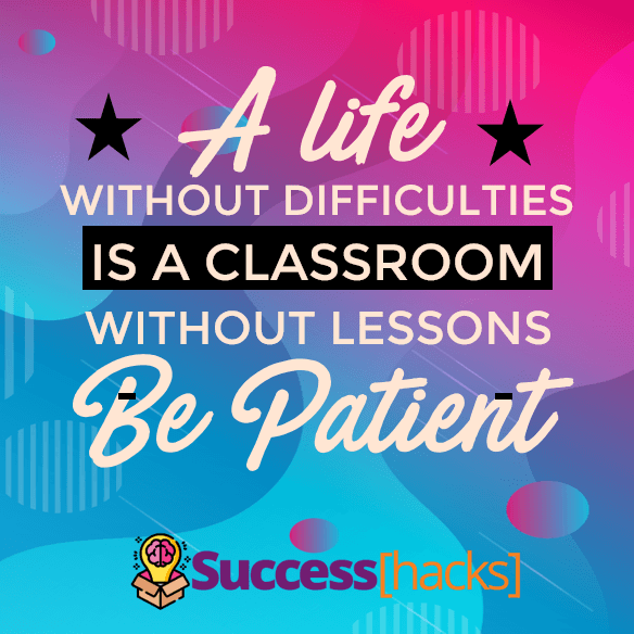 A life without difficulties is a classroom without lessons. Be patient.