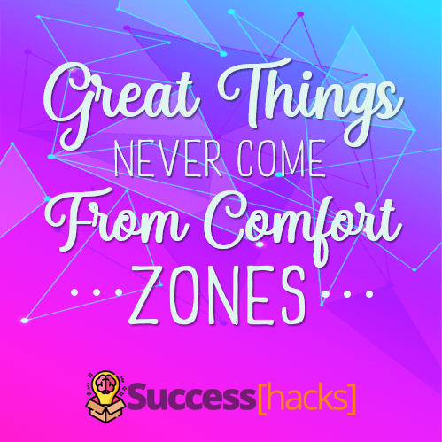 Great things never come from comfort zones